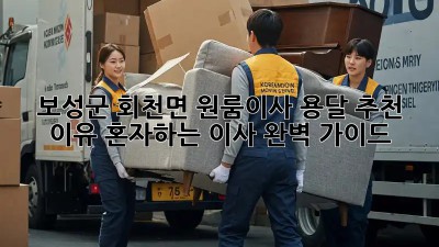 보성군 회천면 원룸이사 용달 추천 이유: 혼자하는 이사, 완벽 가이드! 💯